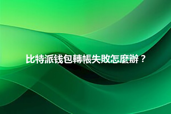 比特派钱包轉帳失敗怎麼辦？🚀💰
