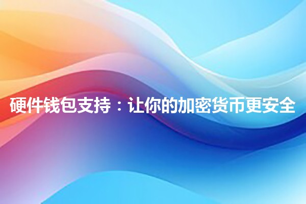 硬件钱包支持：让你的加密货币更安全🔒💼