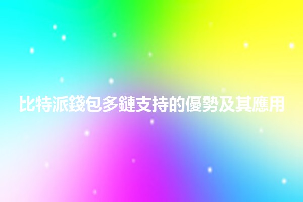 比特派錢包多鏈支持的優勢及其應用🤩💰