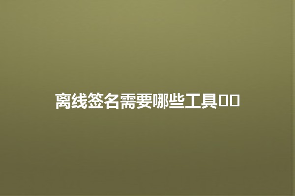 离线签名需要哪些工具🖊️🛠️