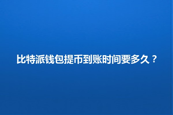 比特派钱包提币到账时间要多久？