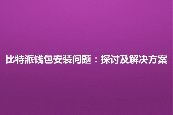 比特派钱包安装问题：探讨及解决方案