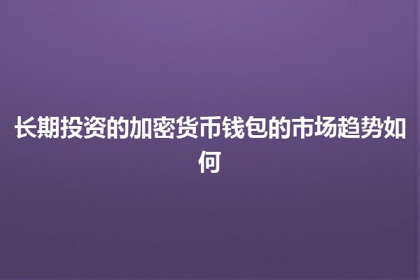 长期投资的加密货币钱包的市场趋势如何