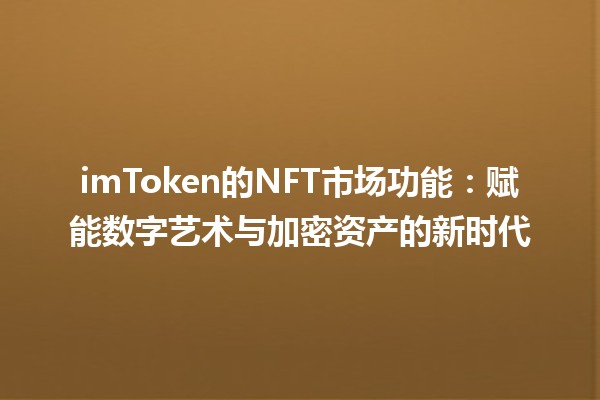 imToken的NFT市场功能：赋能数字艺术与加密资产的新时代