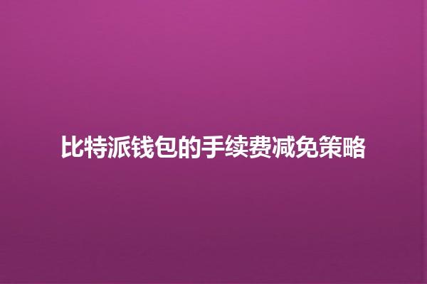 比特派钱包的手续费减免策略 💰🚀