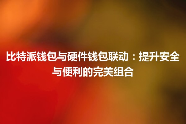 比特派钱包与硬件钱包联动：提升安全与便利的完美组合 🔐💼