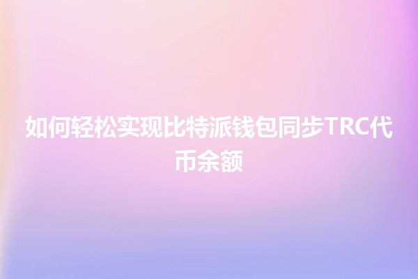 如何轻松实现比特派钱包同步TRC代币余额 💰🔗