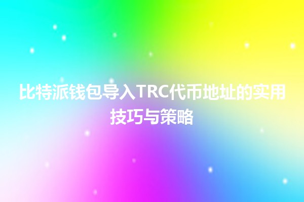 比特派钱包导入TRC代币地址的实用技巧与策略💰✨