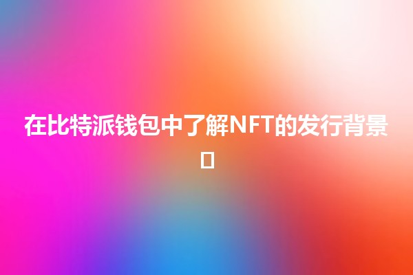 在比特派钱包中了解NFT的发行背景🖼️🪙