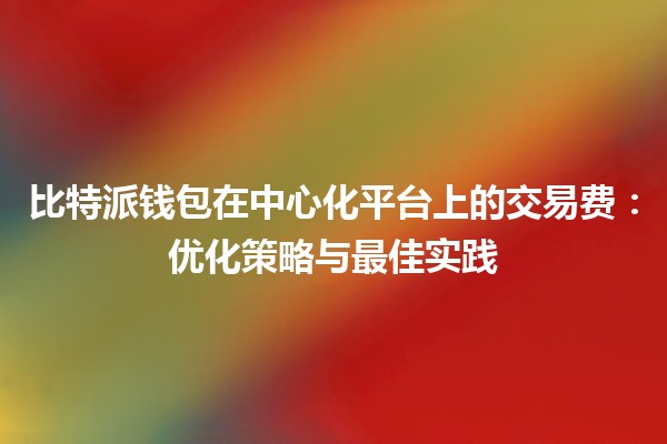 比特派钱包在中心化平台上的交易费：优化策略与最佳实践💰🚀