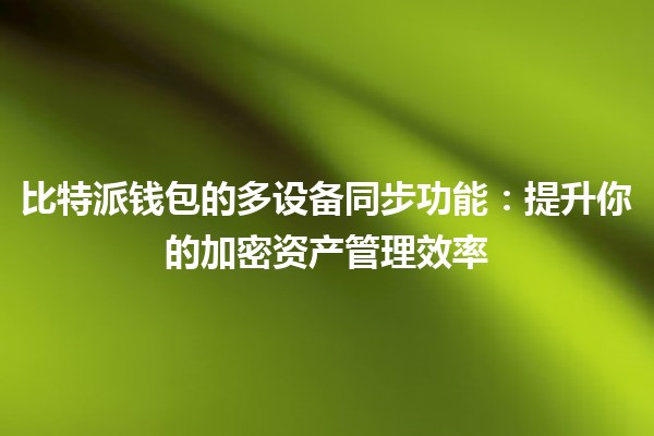 🔗 比特派钱包的多设备同步功能:提升你的加密资产管理效率 🚀 🔗 比特派钱包的多设备同步功能:提升你的加密资产管理效率 🚀
