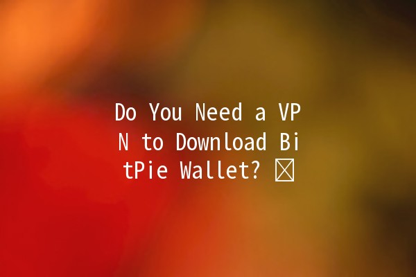 Do You Need a VPN to Download BitPie Wallet? 🛡️🔗