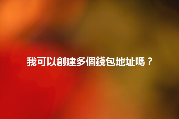 我可以創建多個錢包地址嗎？💰🔗