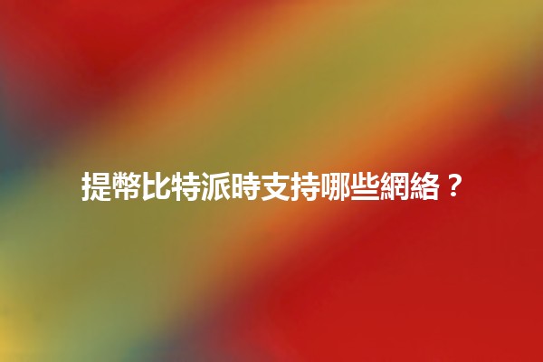 提幣比特派時支持哪些網絡？💰🌐