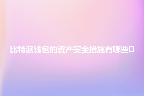 比特派钱包的资产安全措施有哪些🛡️🔐