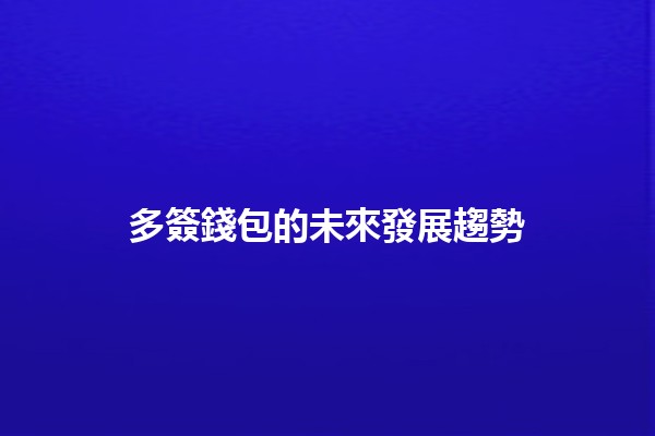 多簽錢包的未來發展趨勢🔒🔑