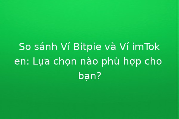 So sánh Ví Bitpie và Ví imToken: Lựa chọn nào phù hợp cho bạn? 💰✨