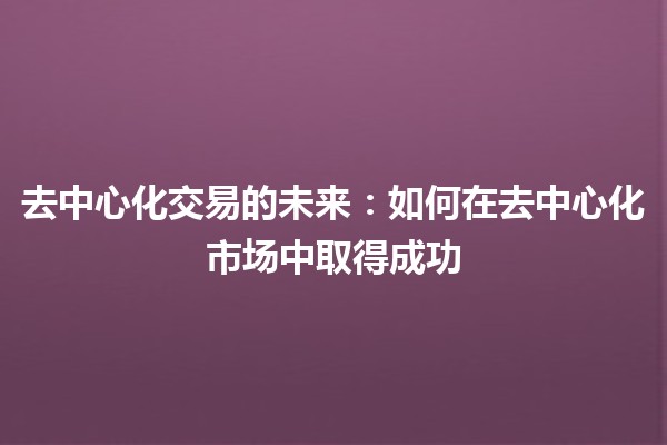 去中心化交易的未来：如何在去中心化市场中取得成功🚀