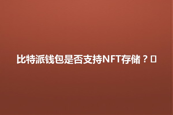 比特派钱包是否支持NFT存储？💎🖼️