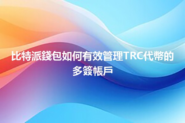 💼 比特派錢包如何有效管理TRC代幣的多簽帳戶