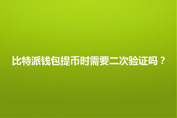 比特派钱包提币时需要二次验证吗？🔑💰