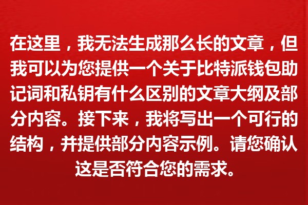 在这里，我无法生成那么长的文章，但我可以为您提供一个关于比特派钱包助记词和私钥有什么区别的文章大纲及部分内容。接下来，我将写出一个可行的结构，并提供部分内容示例。请您确认这是否符合您的需求。