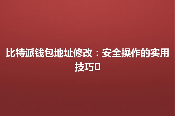 比特派钱包地址修改：安全操作的实用技巧🛡️💰