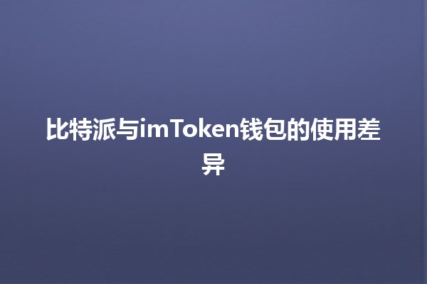 比特派与imToken钱包的使用差异 💰🔐