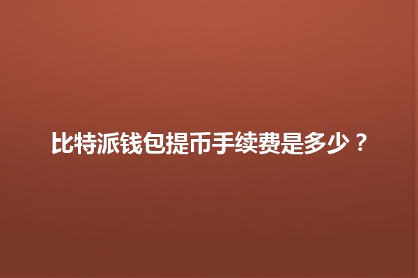 比特派钱包提币手续费是多少？💰🔑