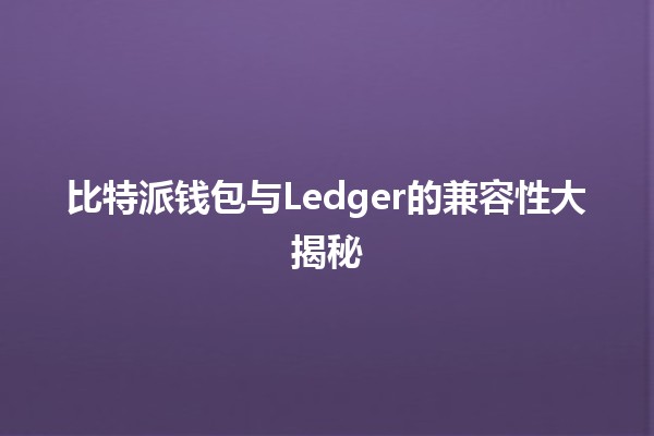 比特派钱包与Ledger的兼容性大揭秘 🪙🔒