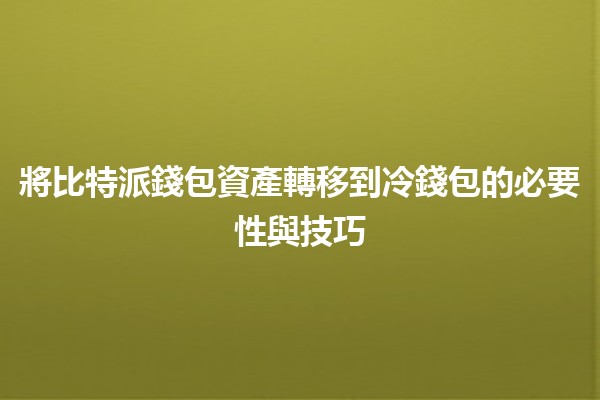 將比特派錢包資產轉移到冷錢包的必要性與技巧 💰🔒