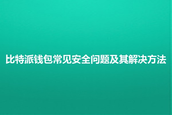 比特派钱包常见安全问题及其解决方法 🔒💰