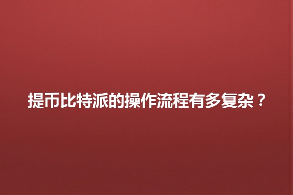 提币比特派的操作流程有多复杂？🤔💰