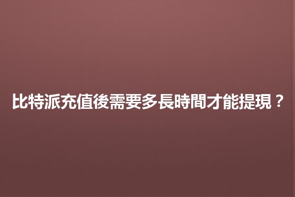 比特派充值後需要多長時間才能提現？💰⏳