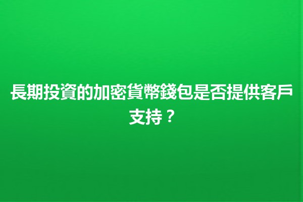 長期投資的加密貨幣錢包是否提供客戶支持？💰🔒
