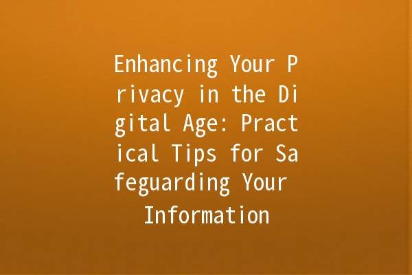 Enhancing Your Privacy in the Digital Age: Practical Tips for Safeguarding Your Information 🔒💻