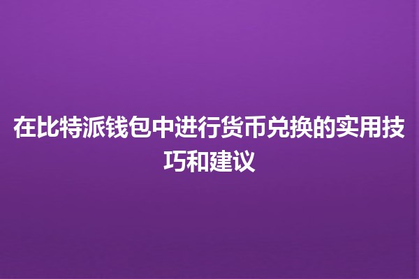 💱 在比特派钱包中进行货币兑换的实用技巧和建议