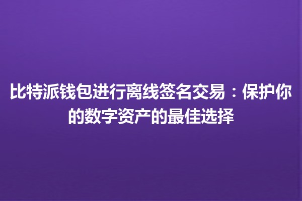 比特派钱包进行离线签名交易💰🔐：保护你的数字资产的最佳选择