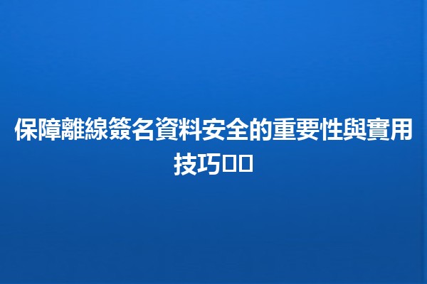 保障離線簽名資料安全的重要性與實用技巧🛡️✍️