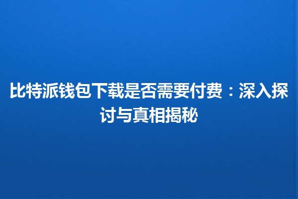比特派钱包下载是否需要付费：深入探讨与真相揭秘