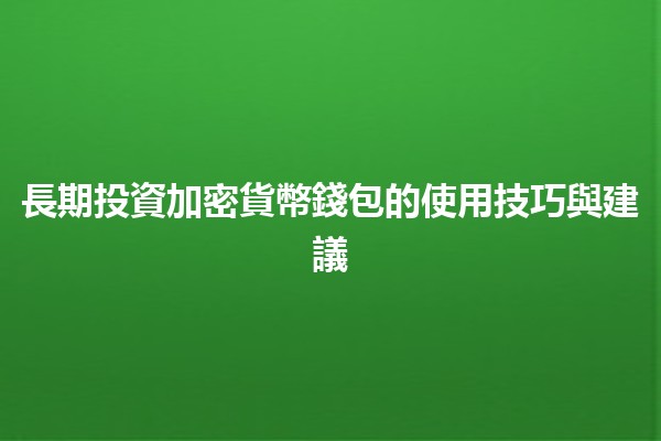 長期投資加密貨幣錢包的使用技巧與建議💰🔐