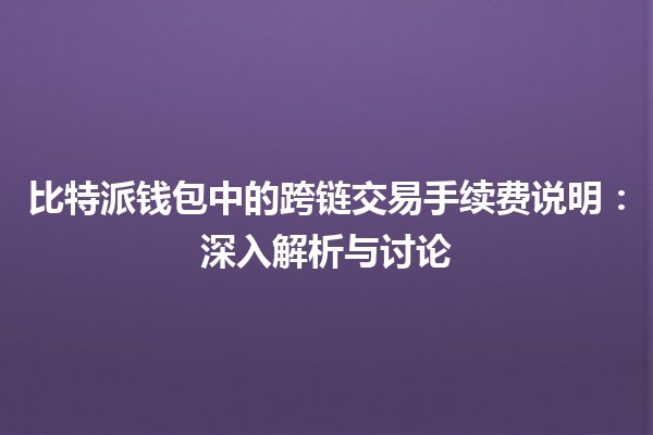 比特派钱包中的跨链交易手续费说明：深入解析与讨论