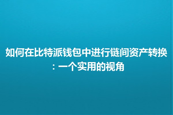如何在比特派钱包中进行链间资产转换：一个实用的视角