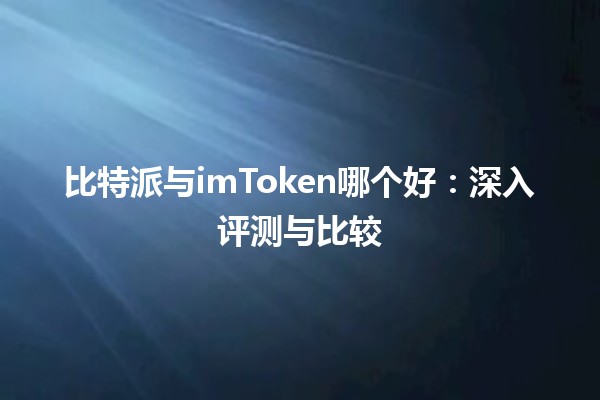 比特派与imToken哪个好：深入评测与比较
