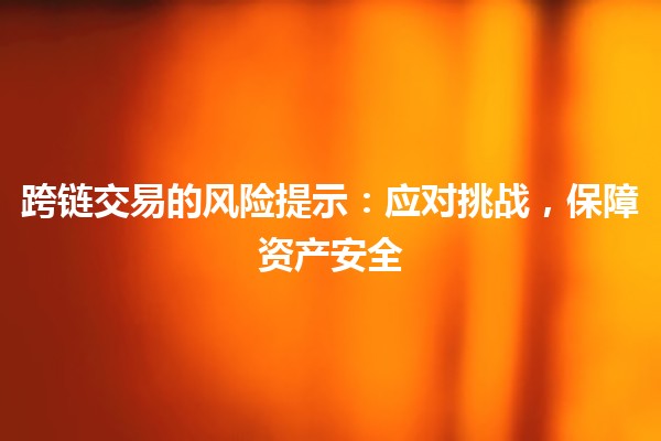 跨链交易的风险提示：应对挑战，保障资产安全
